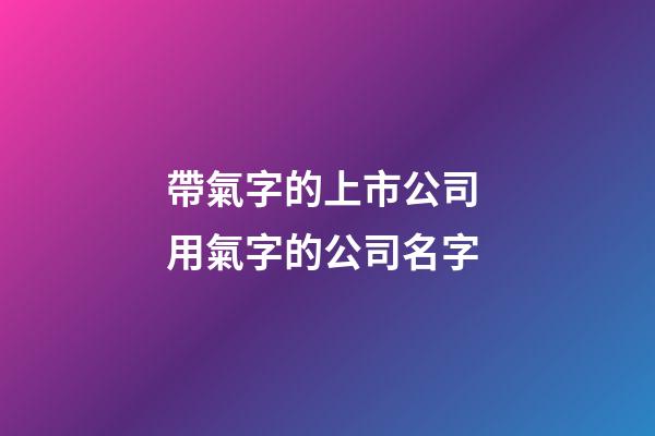 帶氣字的上市公司 用氣字的公司名字-第1張-公司起名-玄機派
